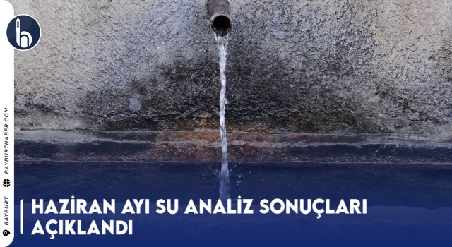 Bayburt’ta Haziran 2023 Su Analiz Sonuçları Açıklandı