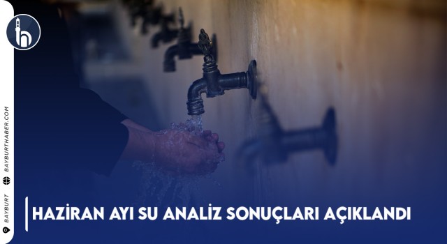 Bayburt’ta Haziran 2024 Su Analiz Sonuçları Açıklandı