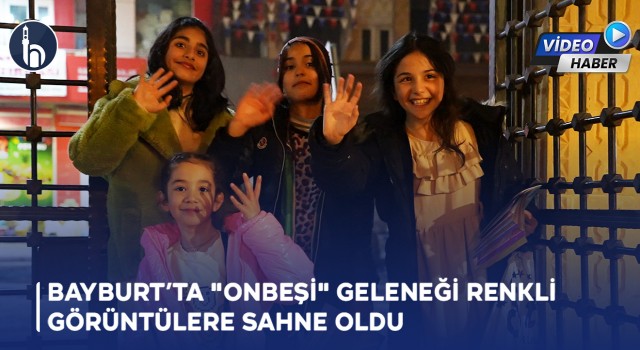 Bayburt’ta "Onbeşi" Geleneği Renkli Görüntülere Sahne Oldu