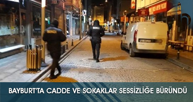 Bayburt’ta Sokağa Çıkma Kısıtlaması Başladı, Şehir Sessizleşti