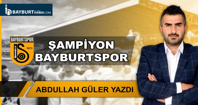 Abdullah Güler Yazdı! - Şampiyon Bayburtspor