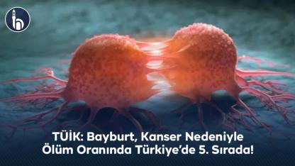 TÜİK: Bayburt, Kanser Nedeniyle Ölüm Oranında Türkiye’de 5. Sırada!